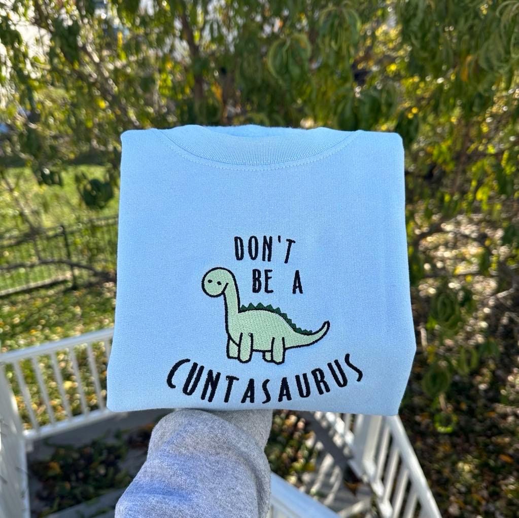 Don't Be A Cuntasaurus Embroidered Sweatshirt; Funny Dinosaur Custom Embroidery. Silly Birthday/Valentines Day Gift for her or Him
