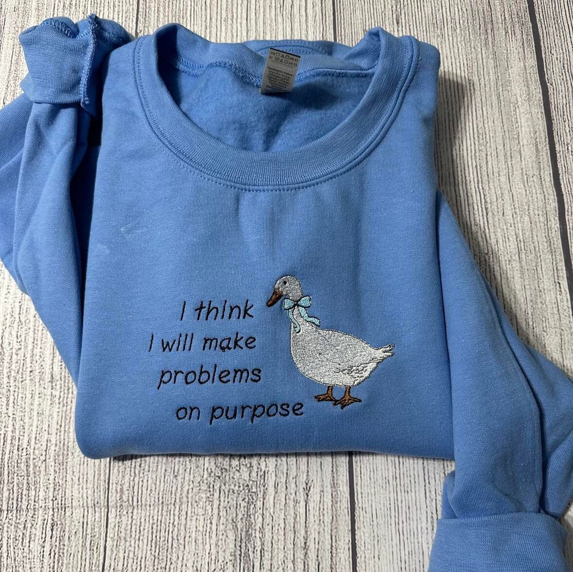 Silly Goose Embroidered Sweatshirts: I think I will make problems on purpose Embroidered crewneck;  gift for her goose sweatshirt