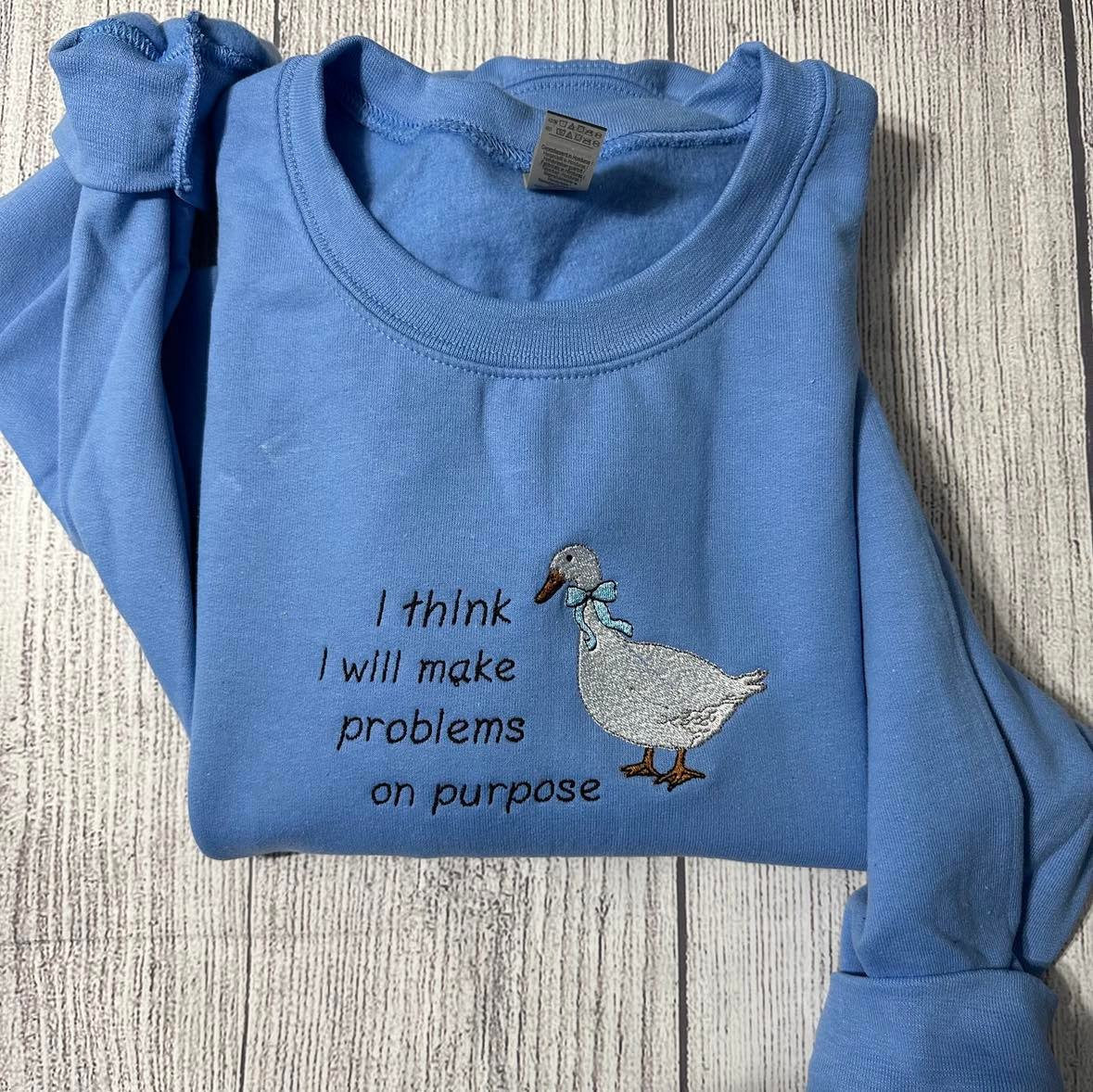 Silly Goose Embroidered Sweatshirts: I think I will make problems on purpose Embroidered crewneck;  gift for her goose sweatshirt
